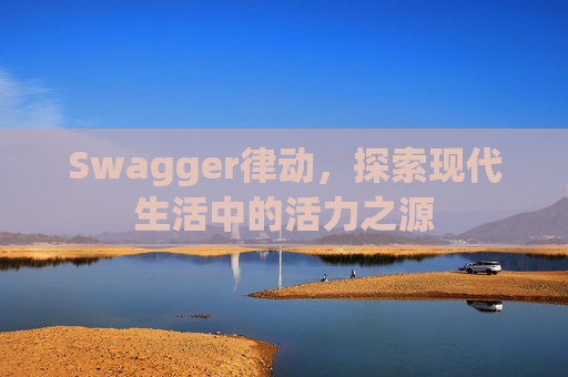 Swagger律动，探索现代生活中的活力之源