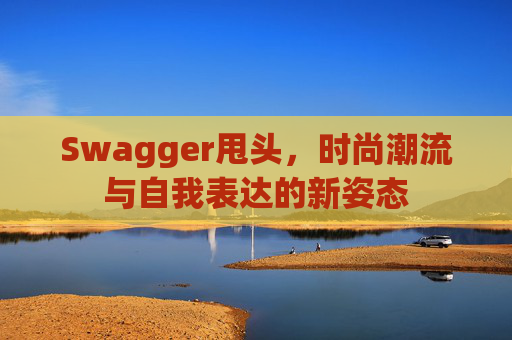 Swagger甩头，时尚潮流与自我表达的新姿态